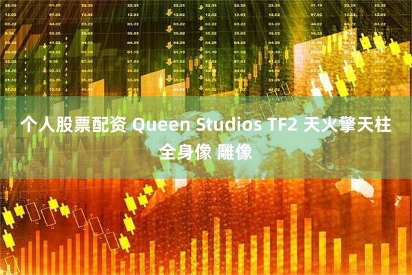 个人股票配资 Queen Studios TF2 天火擎天柱全身像 雕像