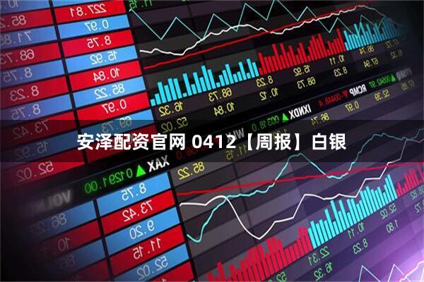 安泽配资官网 0412【周报】白银