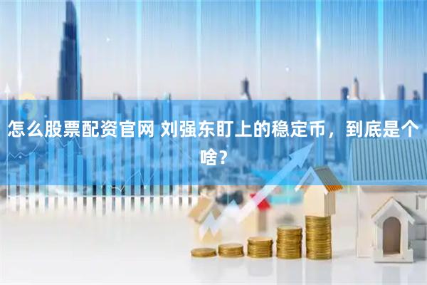 怎么股票配资官网 刘强东盯上的稳定币,到底是个啥?