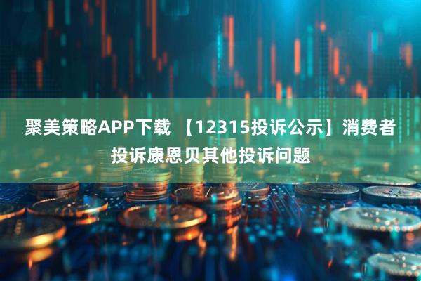 聚美策略APP下载 【12315投诉公示】消费者投诉康恩贝其他投诉问题