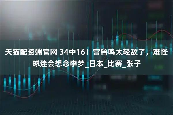 天猫配资端官网 34中16！宫鲁鸣太轻敌了，难怪球迷会想念李梦_日本_比赛_张子
