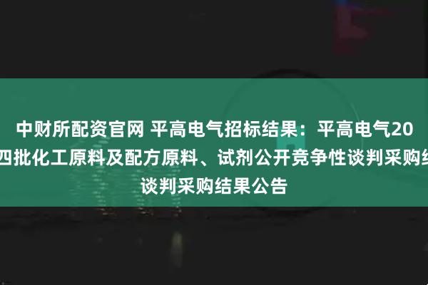 中财所配资官网 平高电气招标结果:平高电气2025年第四批化工原料及配方原料、试剂公开竞争性谈判采购结果公告