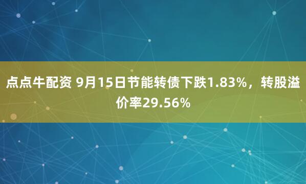 点点牛配资 9月15日节能转债下跌1.83%,转股溢价率29.56%