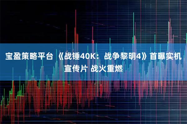 宝盈策略平台 《战锤40K:战争黎明4》首曝实机宣传片 战火重燃