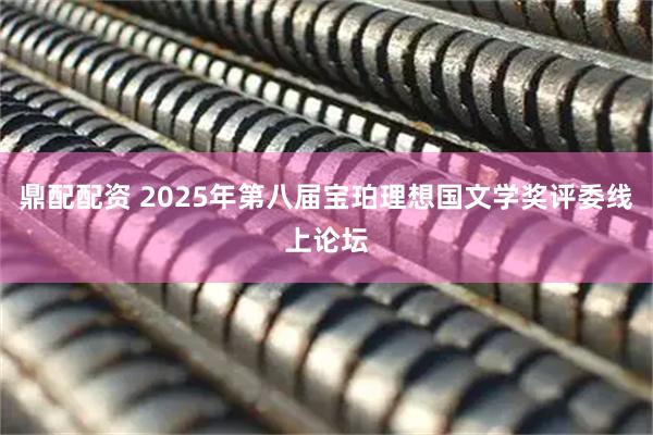 鼎配配资 2025年第八届宝珀理想国文学奖评委线上论坛