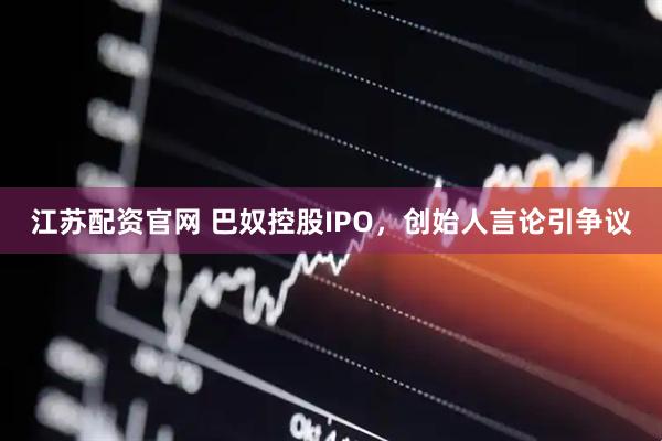 江苏配资官网 巴奴控股IPO，创始人言论引争议