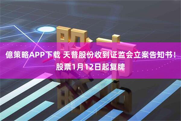 億策略APP下载 天普股份收到证监会立案告知书！股票1月12日起复牌