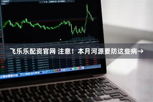 飞乐乐配资官网 注意！本月河源要防这些病→