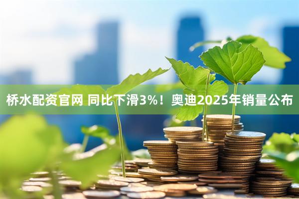 桥水配资官网 同比下滑3%！奥迪2025年销量公布