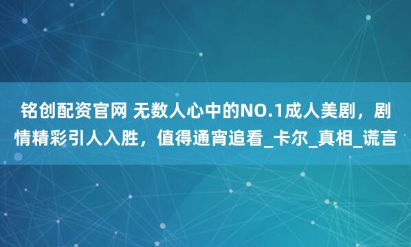 铭创配资官网 无数人心中的NO.1成人美剧，剧情精彩引人入胜，值得通宵追看_卡尔_真相_谎言