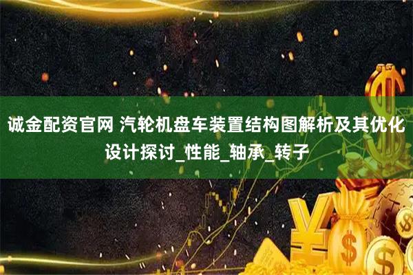 诚金配资官网 汽轮机盘车装置结构图解析及其优化设计探讨_性能_轴承_转子