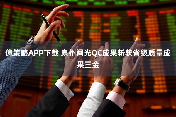 億策略APP下载 泉州闽光QC成果斩获省级质量成果三金
