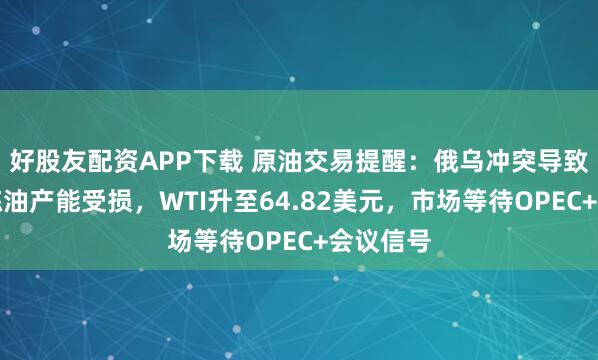 好股友配资APP下载 原油交易提醒：俄乌冲突导致俄罗斯炼油产能受损，WTI升至64.82美元，市场等待OPEC+会议信号