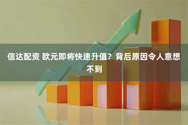 信达配资 欧元即将快速升值？背后原因令人意想不到