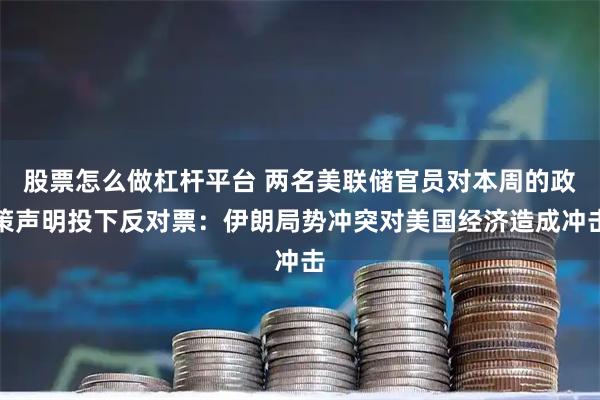 股票怎么做杠杆平台 两名美联储官员对本周的政策声明投下反对票：伊朗局势冲突对美国经济造成冲击